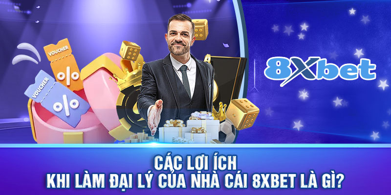 Các lợi ích khi làm đại lý của nhà cái 8xbet là gì?