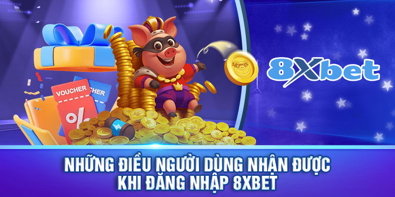 Những điều người dùng nhận được khi đăng nhập 8xbet