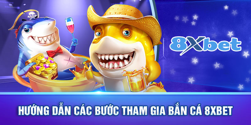 Hướng dẫn các bước tham gia cá cược tại Bắn Cá 8XBET