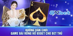 Rồng hổ 8xbet - Cách chơi thắng đậm, thắng lớn dễ dàng