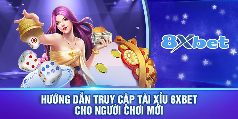 Hướng dẫn truy cập tài xỉu 8xbet cho người chơi mới 