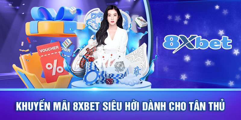 Khuyến mãi 8xbet siêu hời dành cho tân thủ