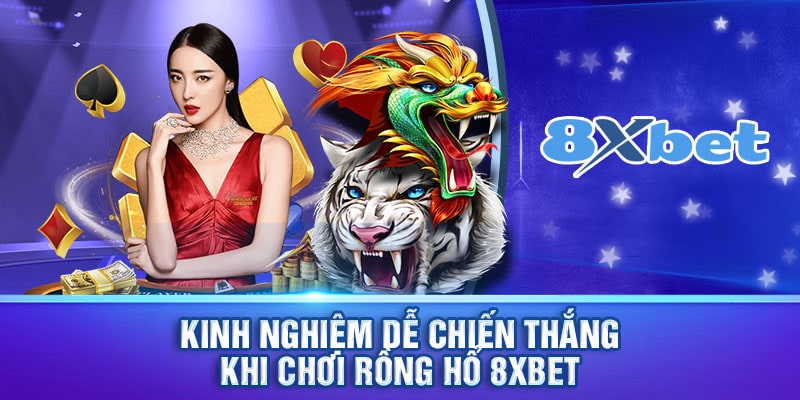 Kinh nghiệm dễ chiến thắng khi chơi rồng hổ 8xbet