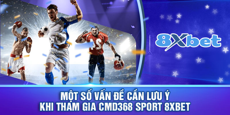 Một số vấn đề cần lưu ý khi tham gia cmd368 sport 8xbet