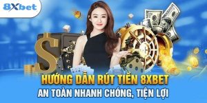 Hướng dẫn rút tiền 8XBET an toàn, an toàn chỉ mất 3 phút