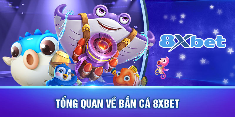 Tổng quan về Bắn Cá 8XBET