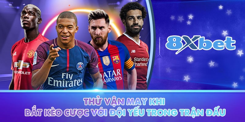 Thử vận may khi bắt kèo cược với đội yếu trong trận đấu